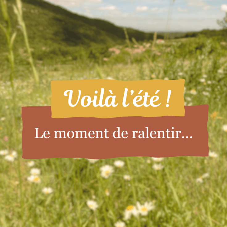 Voilà l&rsquo;été ! Le moment de&nbsp;ralentir…
